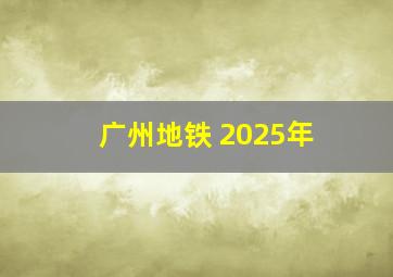 广州地铁 2025年